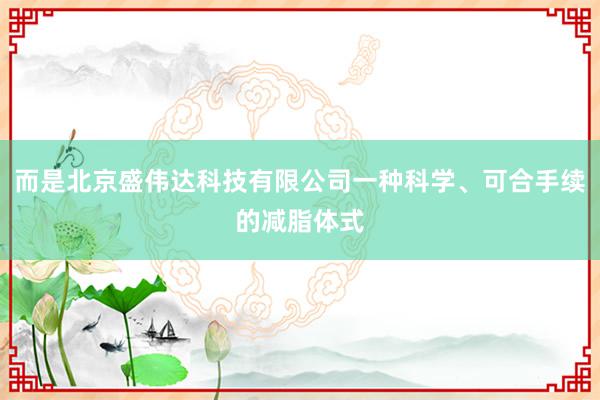 而是北京盛伟达科技有限公司一种科学、可合手续的减脂体式